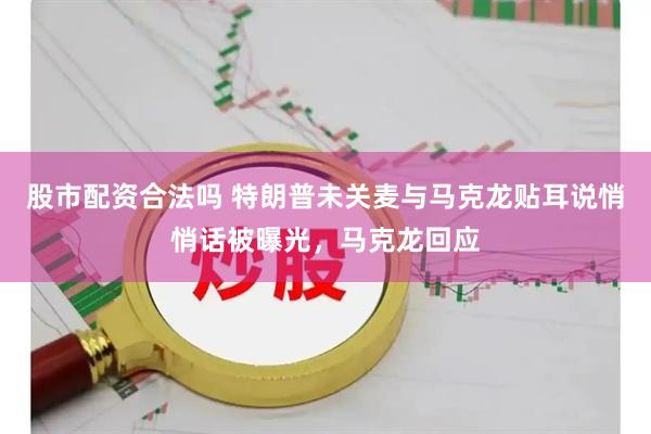 股市配资合法吗 特朗普未关麦与马克龙贴耳说悄悄话被曝光，马克龙回应