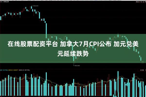 在线股票配资平台 加拿大7月CPI公布 加元兑美元延续跌势
