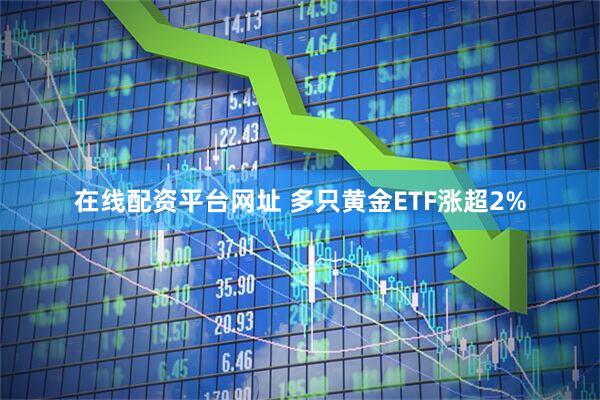 在线配资平台网址 多只黄金ETF涨超2%