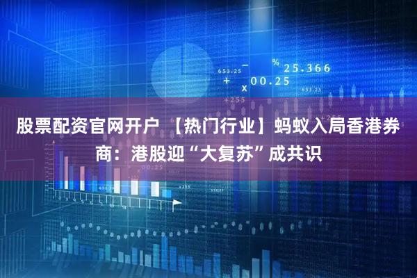 股票配资官网开户 【热门行业】蚂蚁入局香港券商：港股迎“大复苏”成共识