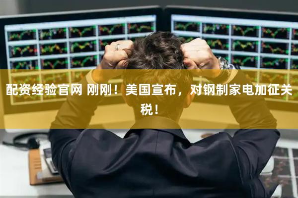 配资经验官网 刚刚！美国宣布，对钢制家电加征关税！
