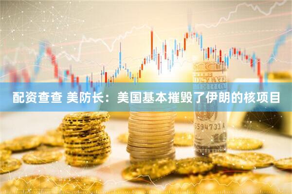 配资查查 美防长：美国基本摧毁了伊朗的核项目