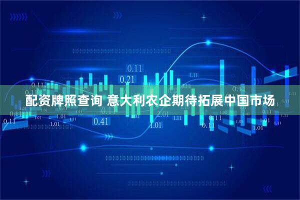 配资牌照查询 意大利农企期待拓展中国市场