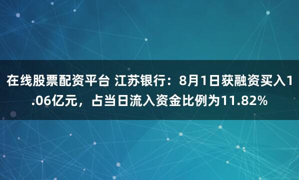 在线股票配资平台 江苏银行：8月1日获融资买入1.06亿元，占当日流入资金比例为11.82%