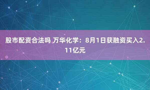 股市配资合法吗 万华化学：8月1日获融资买入2.11亿元