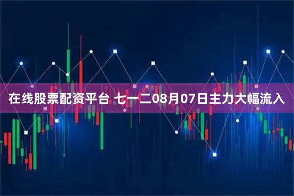 在线股票配资平台 七一二08月07日主力大幅流入