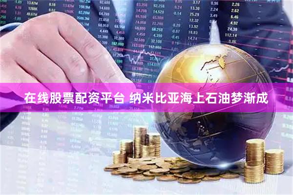 在线股票配资平台 纳米比亚海上石油梦渐成