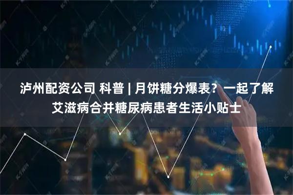 泸州配资公司 科普 | 月饼糖分爆表？一起了解艾滋病合并糖尿病患者生活小贴士