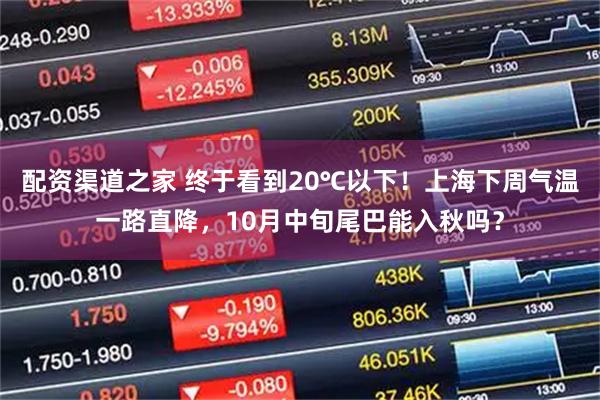 配资渠道之家 终于看到20℃以下！上海下周气温一路直降，10月中旬尾巴能入秋吗？