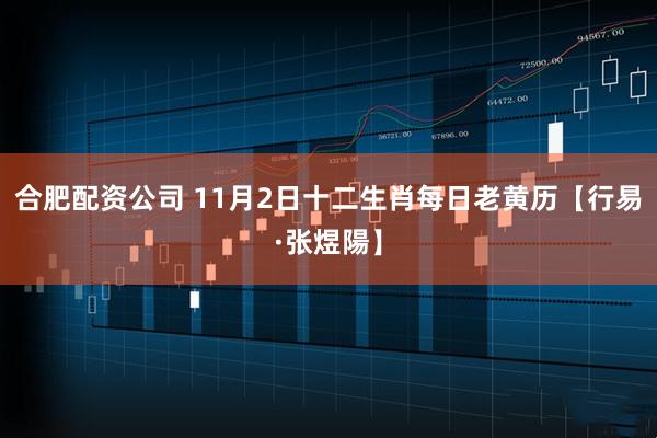 合肥配资公司 11月2日十二生肖每日老黄历【行易·张煜陽】