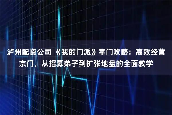 泸州配资公司 《我的门派》掌门攻略：高效经营宗门，从招募弟子到扩张地盘的全面教学