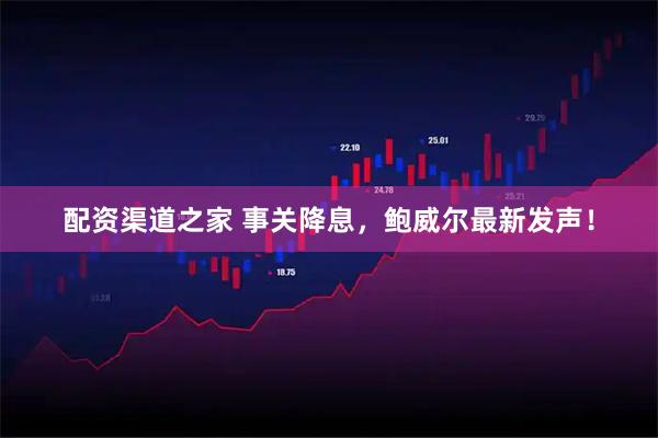 配资渠道之家 事关降息，鲍威尔最新发声！