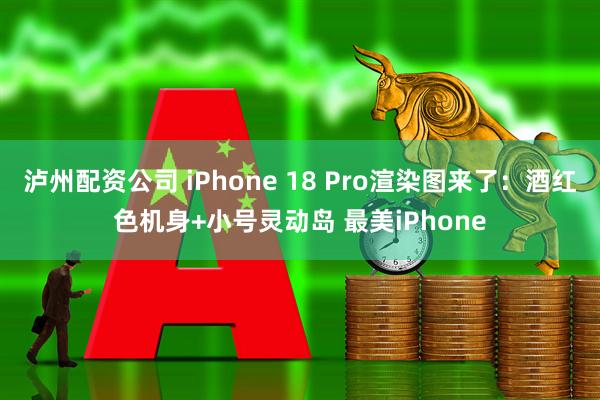 泸州配资公司 iPhone 18 Pro渲染图来了：酒红色机身+小号灵动岛 最美iPhone