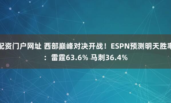 配资门户网址 西部巅峰对决开战！ESPN预测明天胜率：雷霆63.6% 马刺36.4%