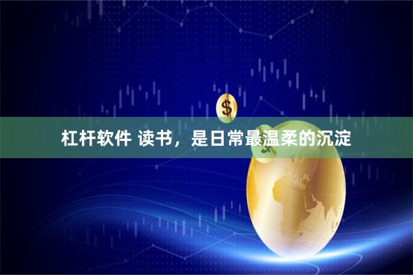 杠杆软件 读书,是日常最温柔的沉淀